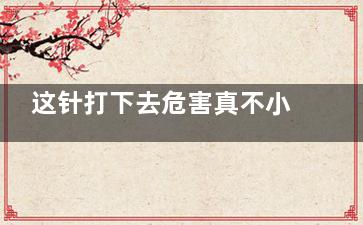 这针打下去危害真不小 妹子们要三思哦！